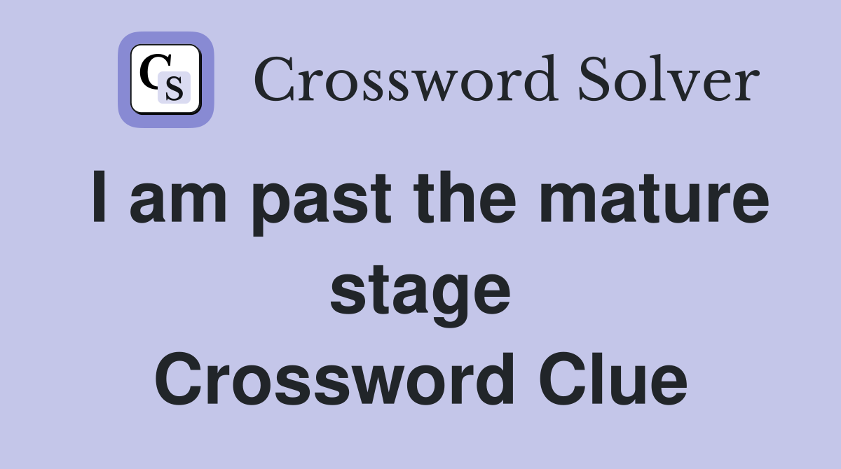 I am past the mature stage Crossword Clue