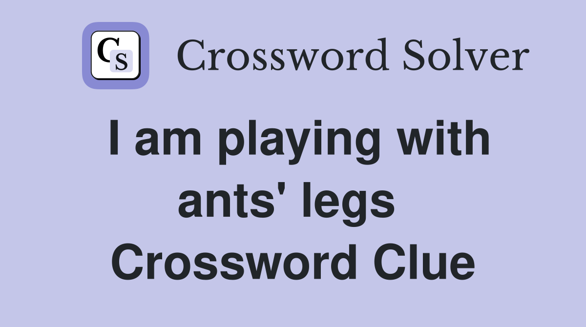 I am playing with ants' legs  Crossword Clue