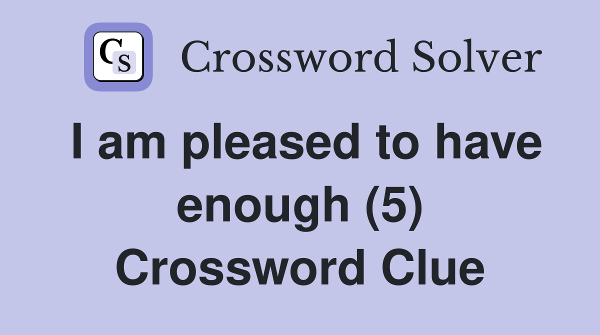 I am pleased to have enough (5) Crossword Clue