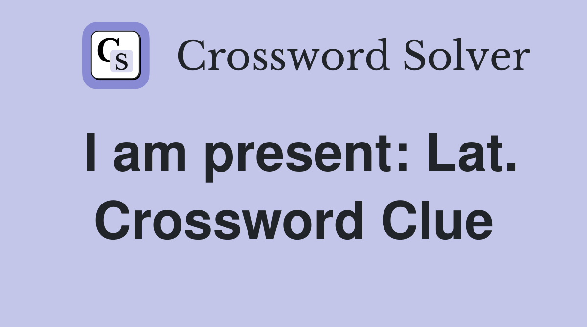 I am present: Lat. Crossword Clue