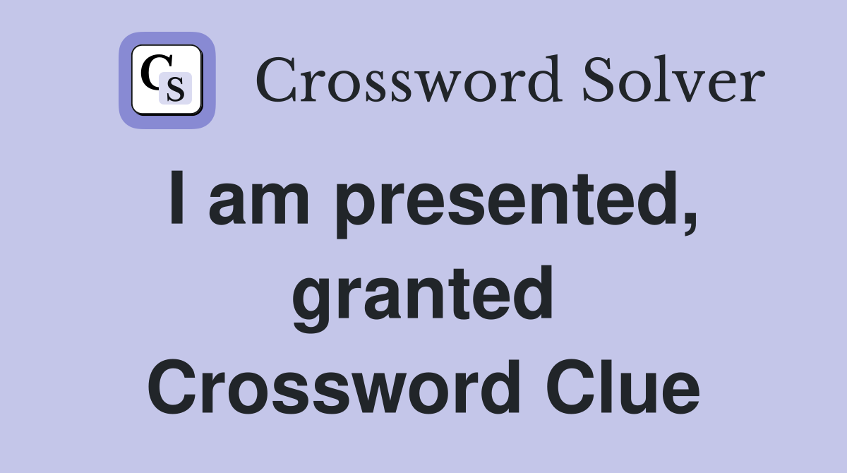 I am presented, granted Crossword Clue