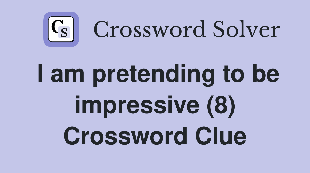 I am pretending to be impressive (8) Crossword Clue