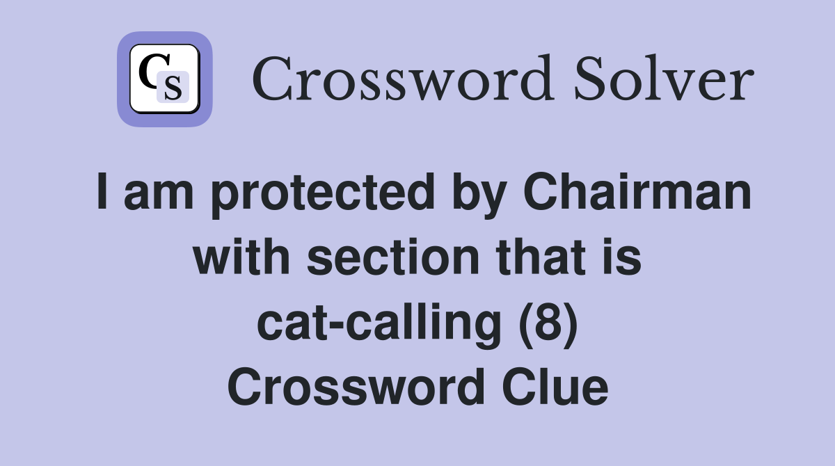I am protected by Chairman with section that is cat-calling (8) Crossword Clue