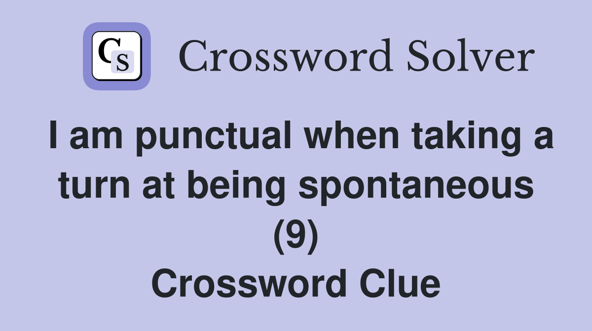 I am punctual when taking a turn at being spontaneous (9) Crossword Clue