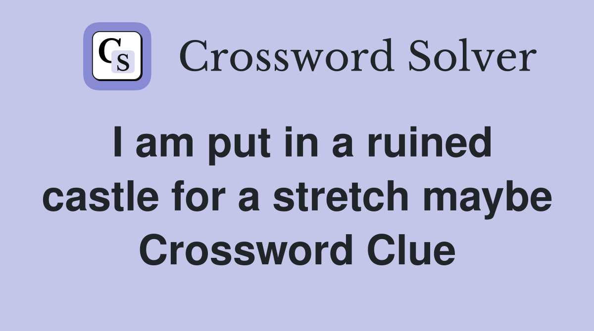 I am put in a ruined castle for a stretch maybe Crossword Clue