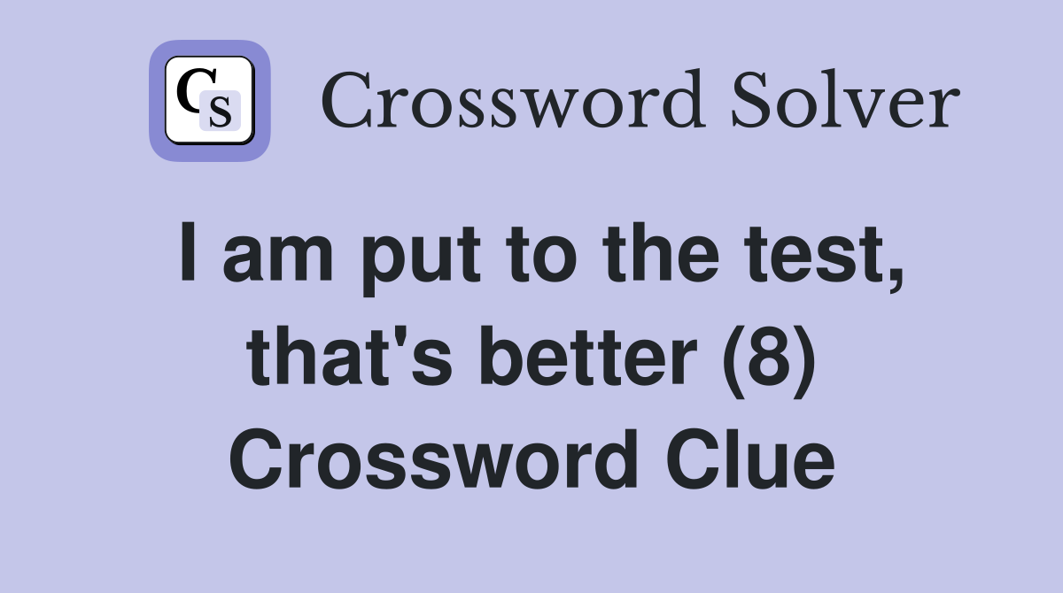 I am put to the test, that's better (8) Crossword Clue