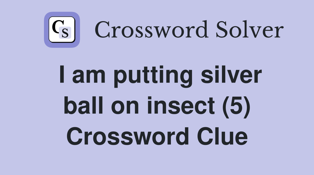 I am putting silver ball on insect (5) Crossword Clue