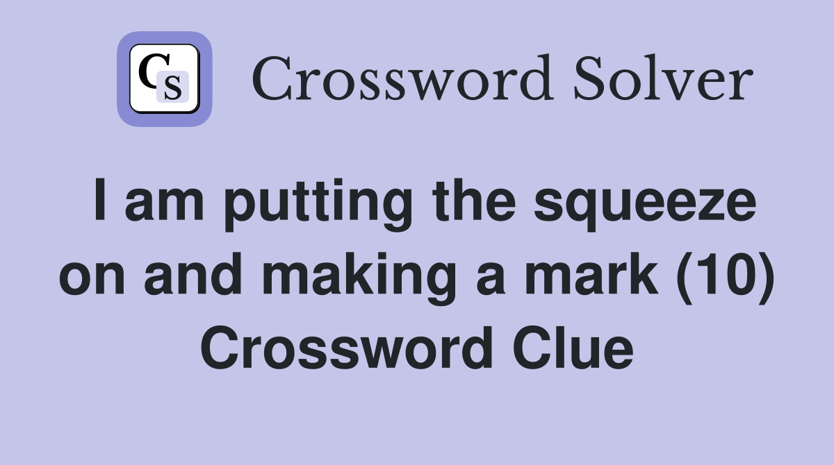 I am putting the squeeze on and making a mark (10) Crossword Clue