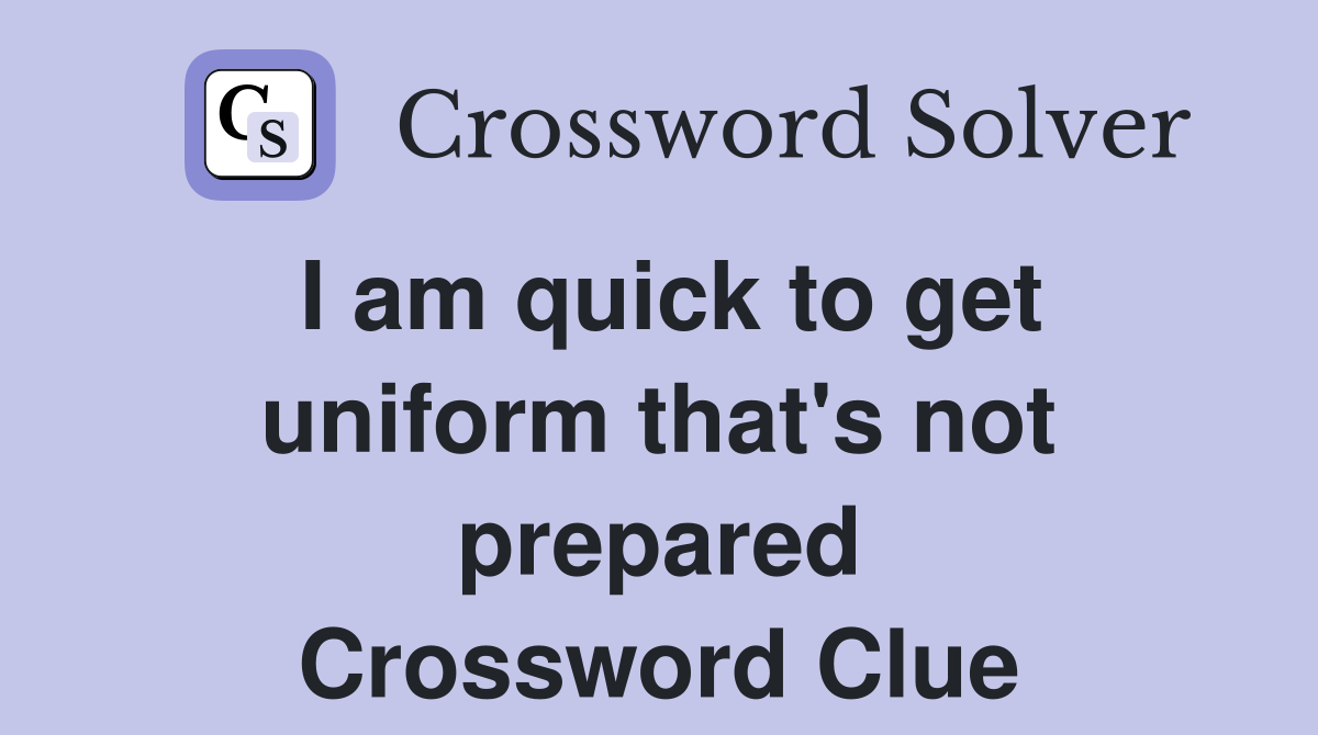 I am quick to get uniform that's not prepared Crossword Clue
