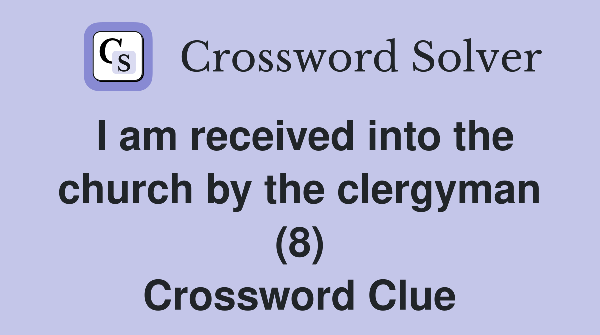I am received into the church by the clergyman (8) Crossword Clue