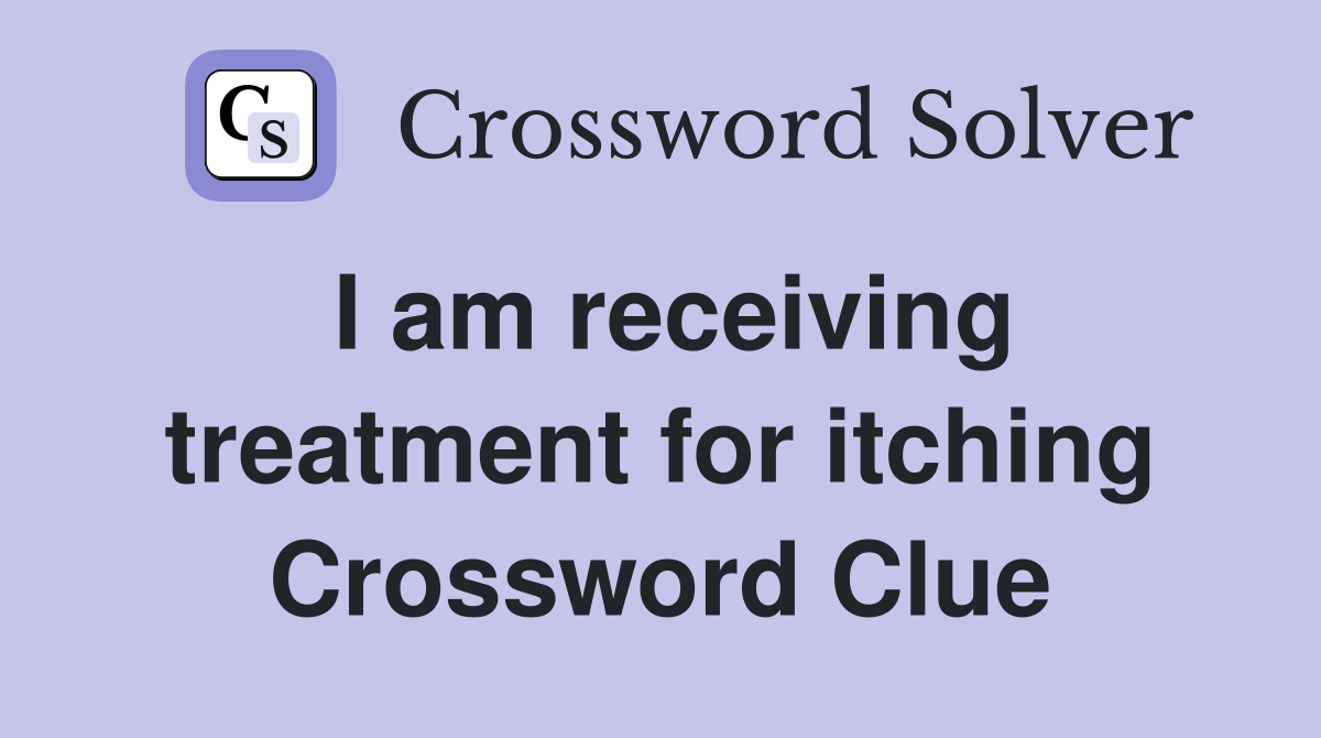 I am receiving treatment for itching Crossword Clue