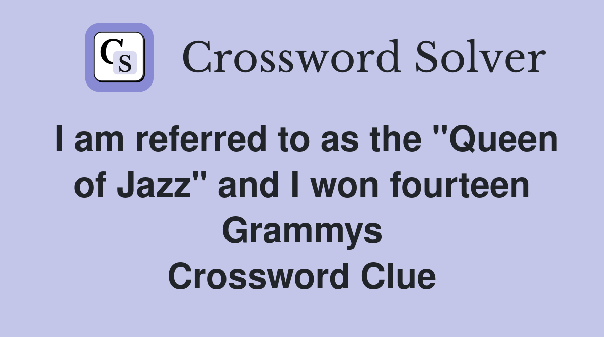 I am referred to as the "Queen of Jazz" and I won fourteen Grammys Crossword Clue