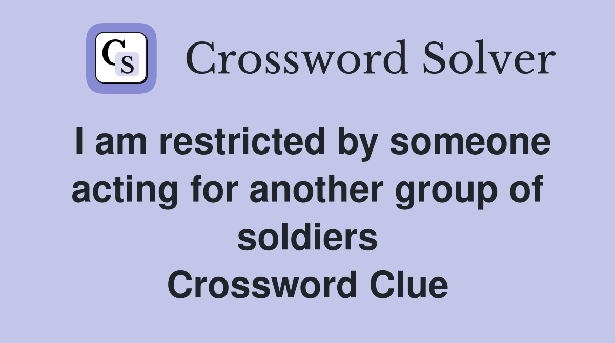 I am restricted by someone acting for another group of soldiers Crossword Clue