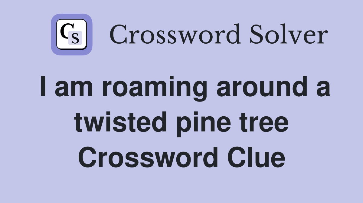 I am roaming around a twisted pine tree Crossword Clue