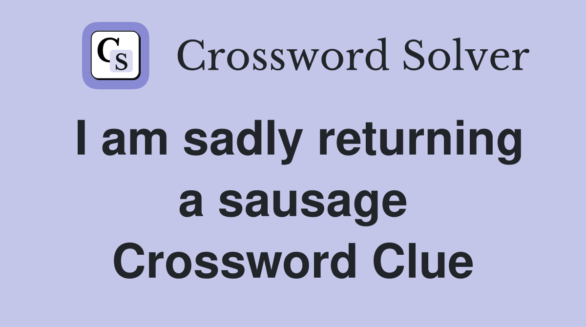 I am sadly returning a sausage Crossword Clue