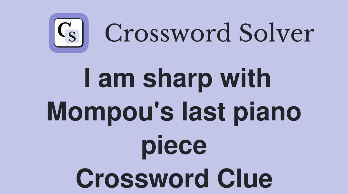I am sharp with Mompou's last piano piece Crossword Clue