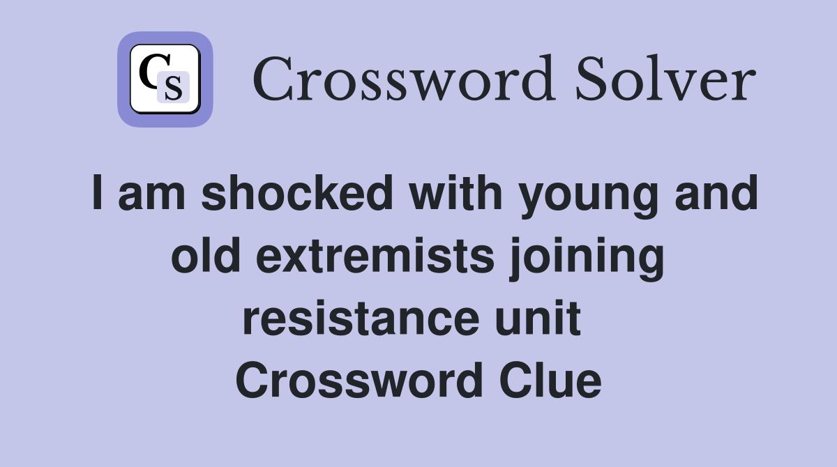 I am shocked with young and old extremists joining resistance unit  Crossword Clue
