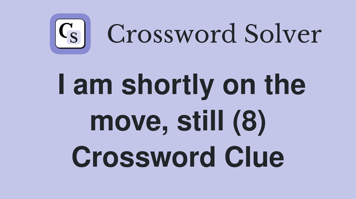 I am shortly on the move, still (8) Crossword Clue