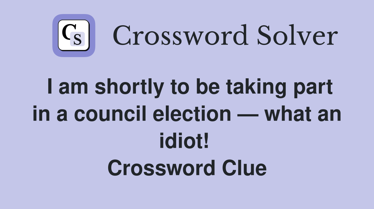 I am shortly to be taking part in a council election — what an idiot!  Crossword Clue