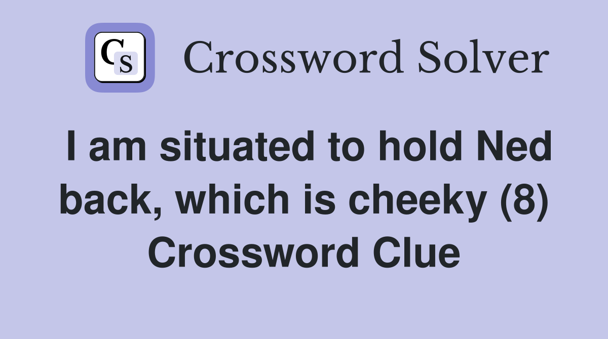 I am situated to hold Ned back, which is cheeky (8) Crossword Clue