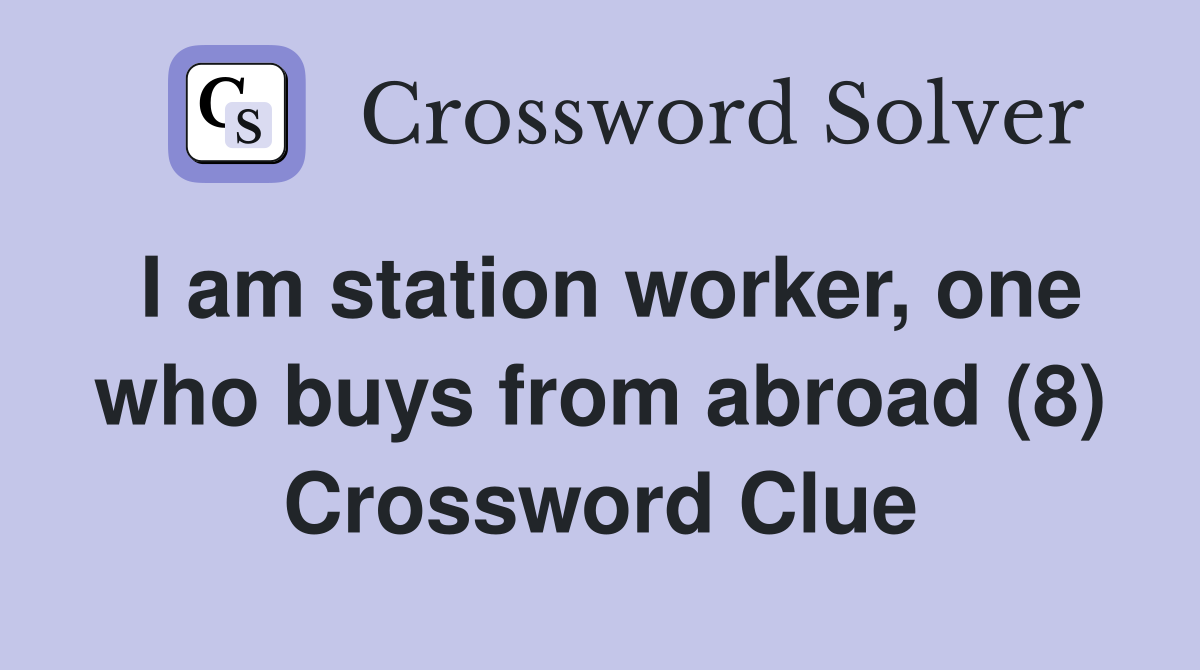 I am station worker, one who buys from abroad (8) Crossword Clue