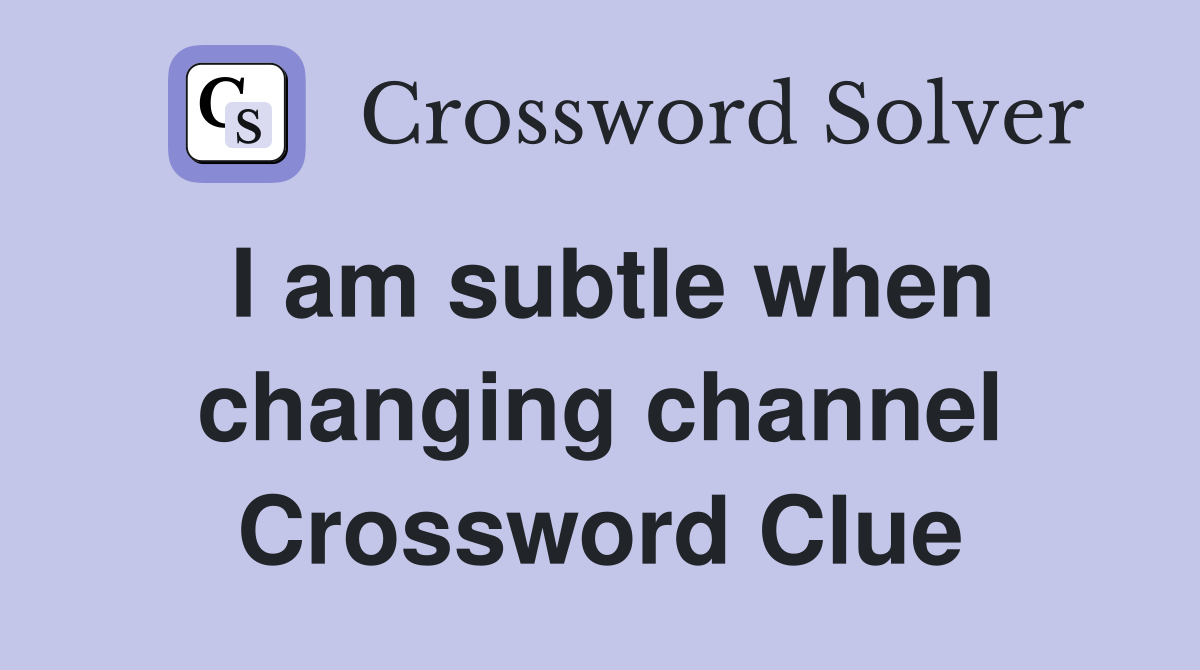I am subtle when changing channel Crossword Clue