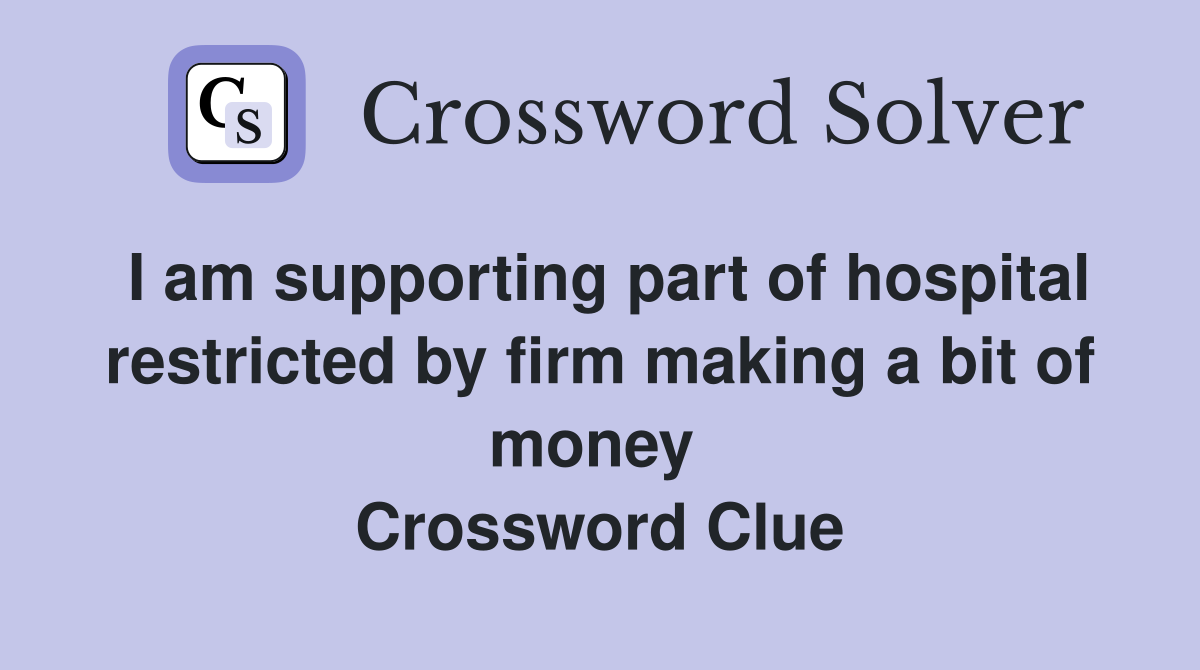 I am supporting part of hospital restricted by firm making a bit of money  Crossword Clue