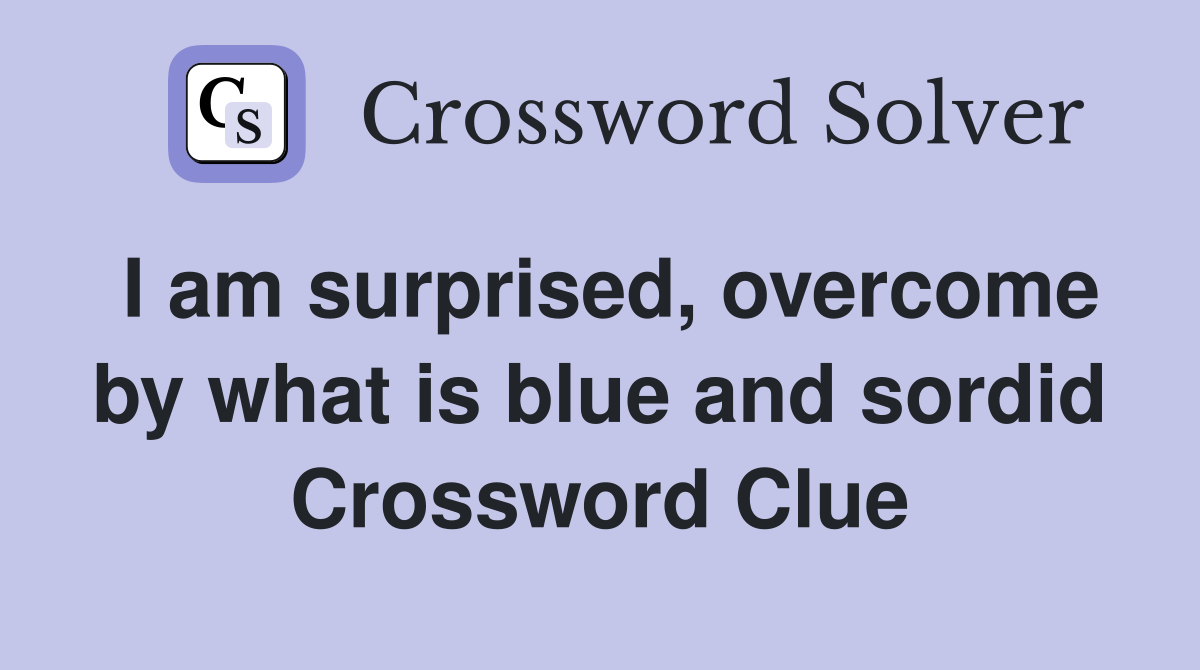 I am surprised, overcome by what is blue and sordid Crossword Clue