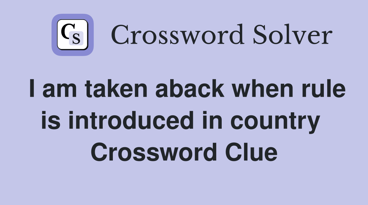 I am taken aback when rule is introduced in country  Crossword Clue