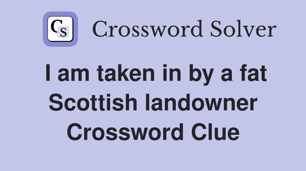 I am taken in by a fat Scottish landowner Crossword Clue