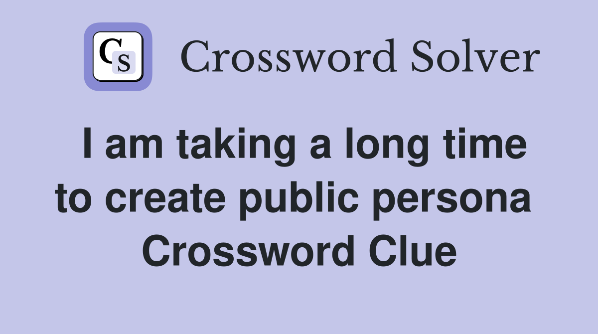 I am taking a long time to create public persona  Crossword Clue
