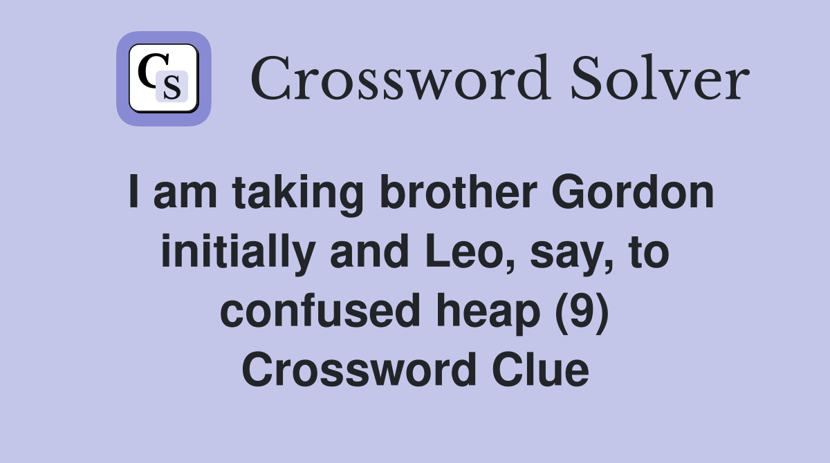 I am taking brother Gordon initially and Leo, say, to confused heap (9) Crossword Clue