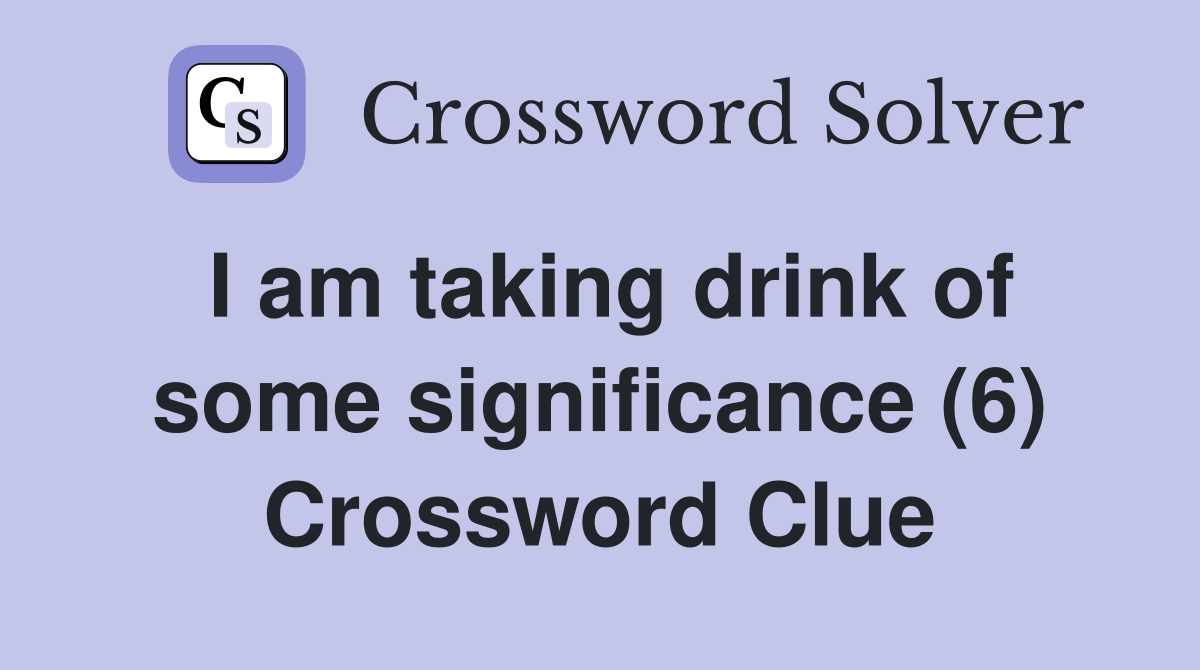 I am taking drink of some significance (6) Crossword Clue