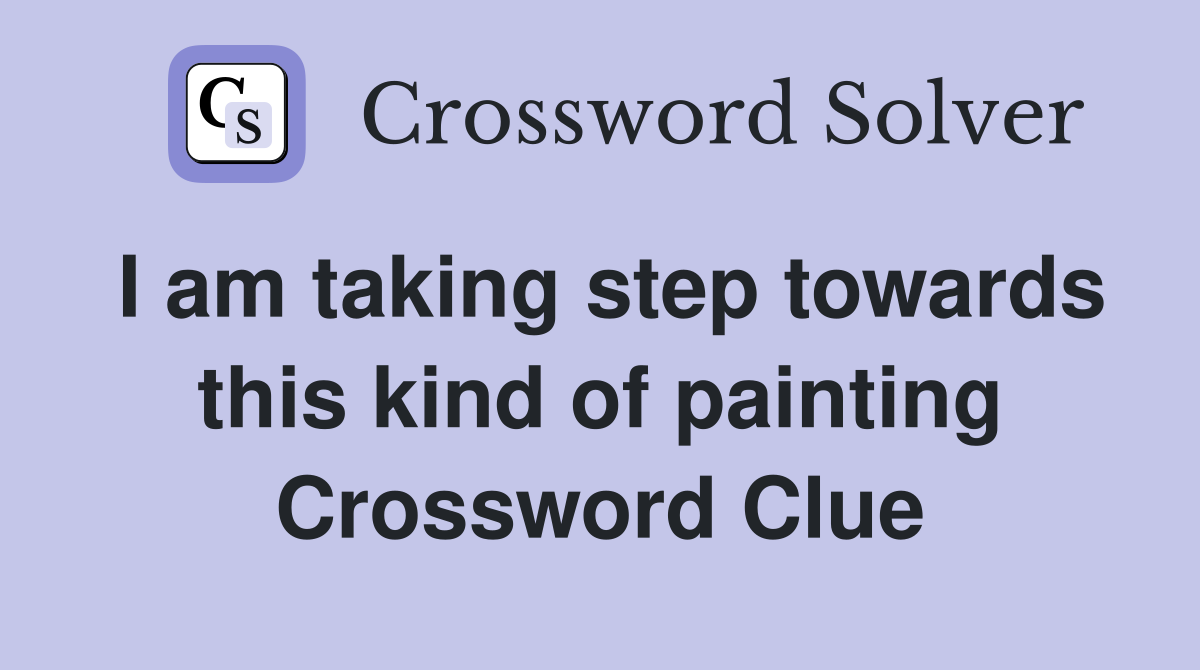 I am taking step towards this kind of painting Crossword Clue