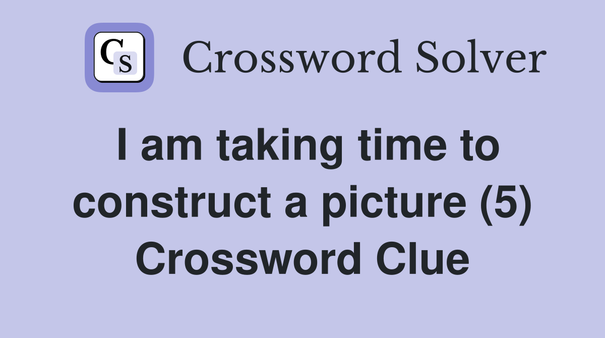 I am taking time to construct a picture (5) Crossword Clue
