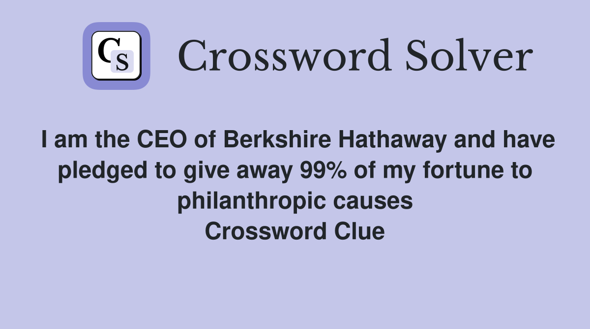 I am the CEO of Berkshire Hathaway and have pledged to give away 99% of my fortune to philanthropic causes Crossword Clue