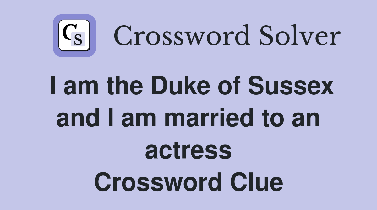 I am the Duke of Sussex and I am married to an actress Crossword Clue