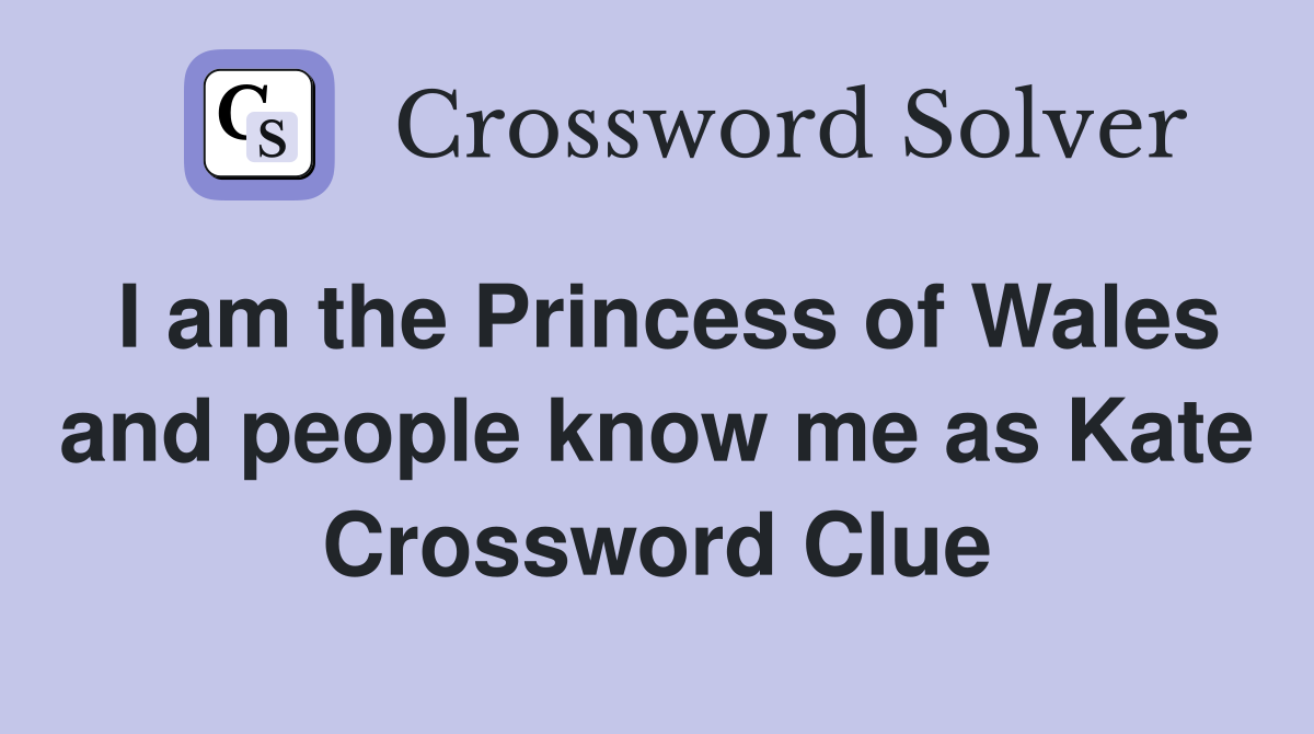 I am the Princess of Wales and people know me as Kate Crossword Clue