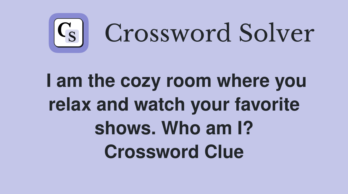 I am the cozy room where you relax and watch your favorite shows. Who am I? Crossword Clue