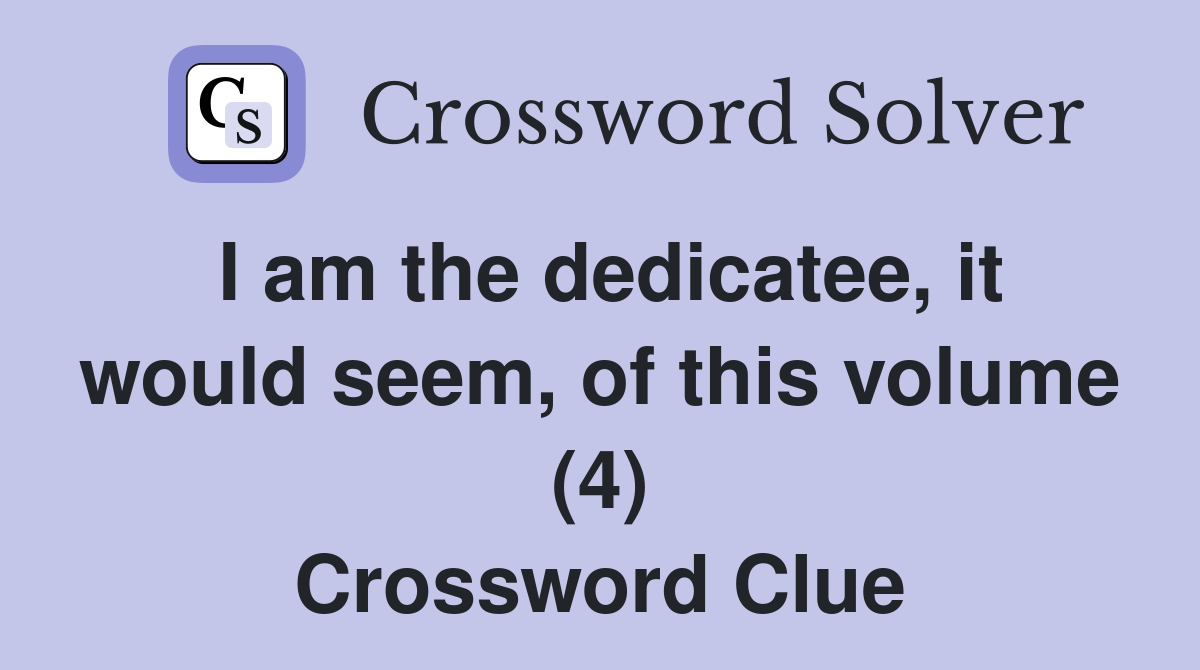 I am the dedicatee, it would seem, of this volume (4) Crossword Clue