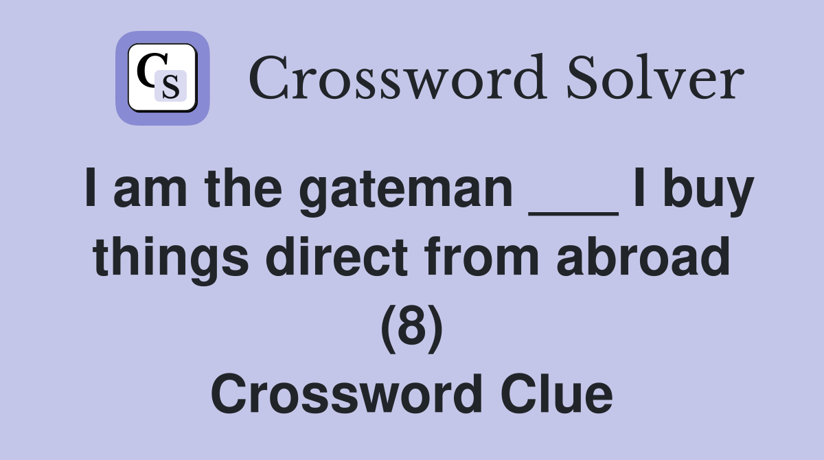 I am the gateman ___ I buy things direct from abroad (8) Crossword Clue