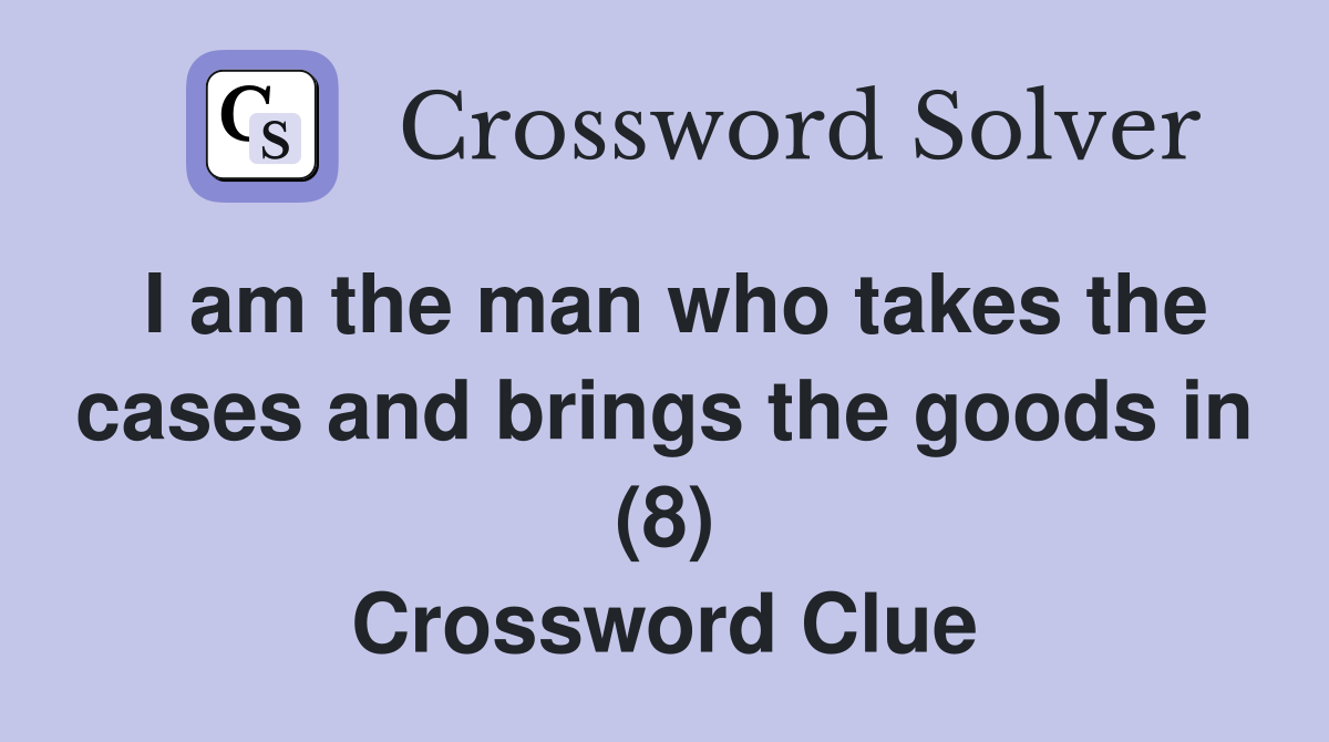 I am the man who takes the cases and brings the goods in (8) Crossword Clue