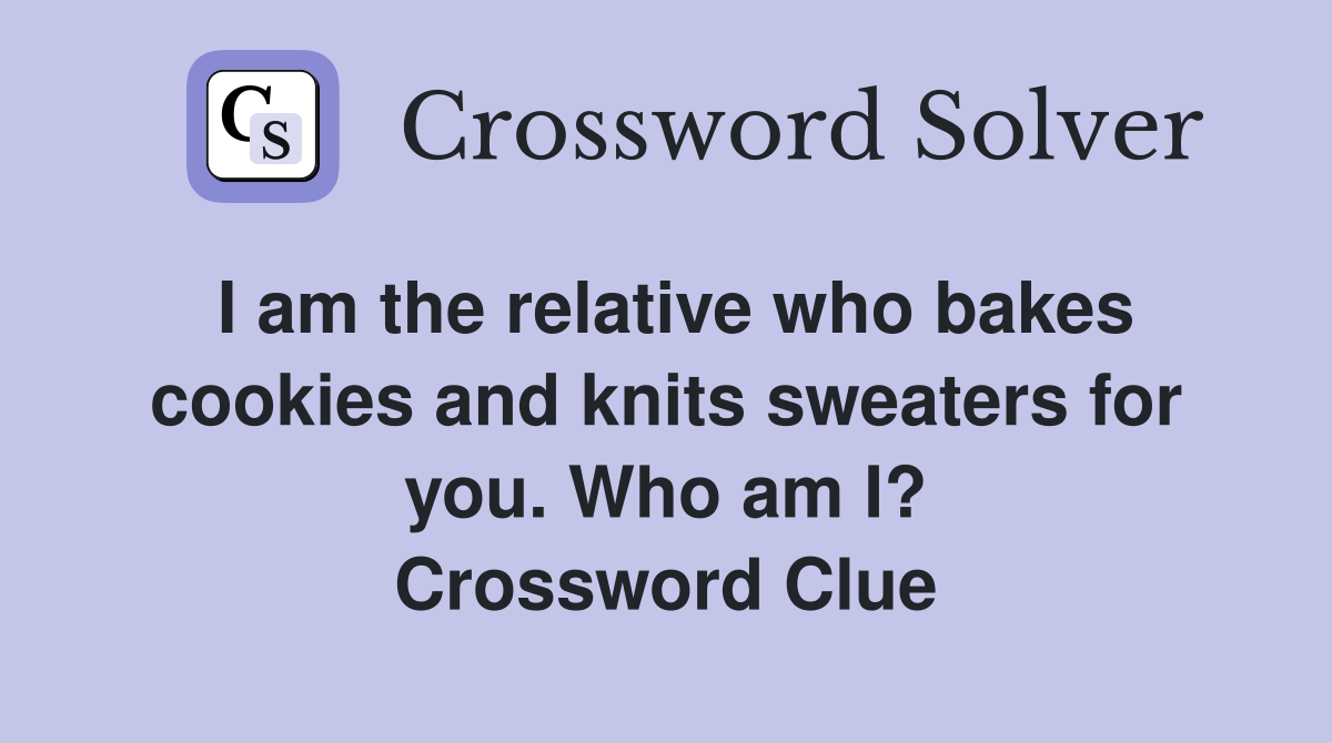 I am the relative who bakes cookies and knits sweaters for you. Who am I? Crossword Clue