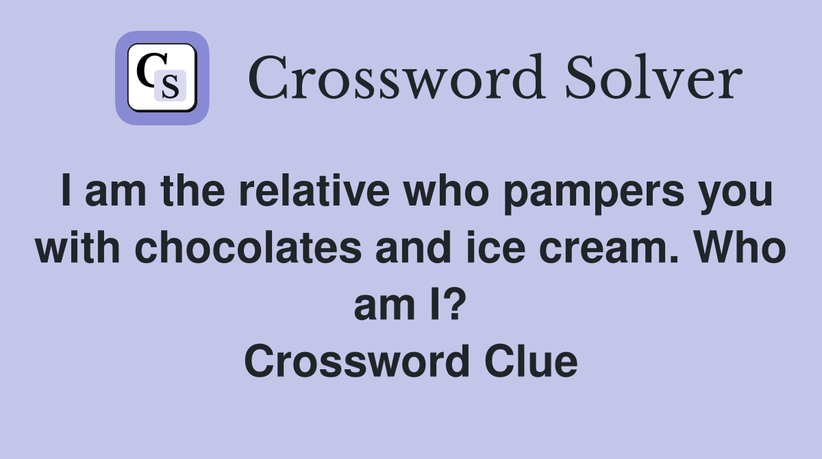 I am the relative who pampers you with chocolates and ice cream. Who am I? Crossword Clue