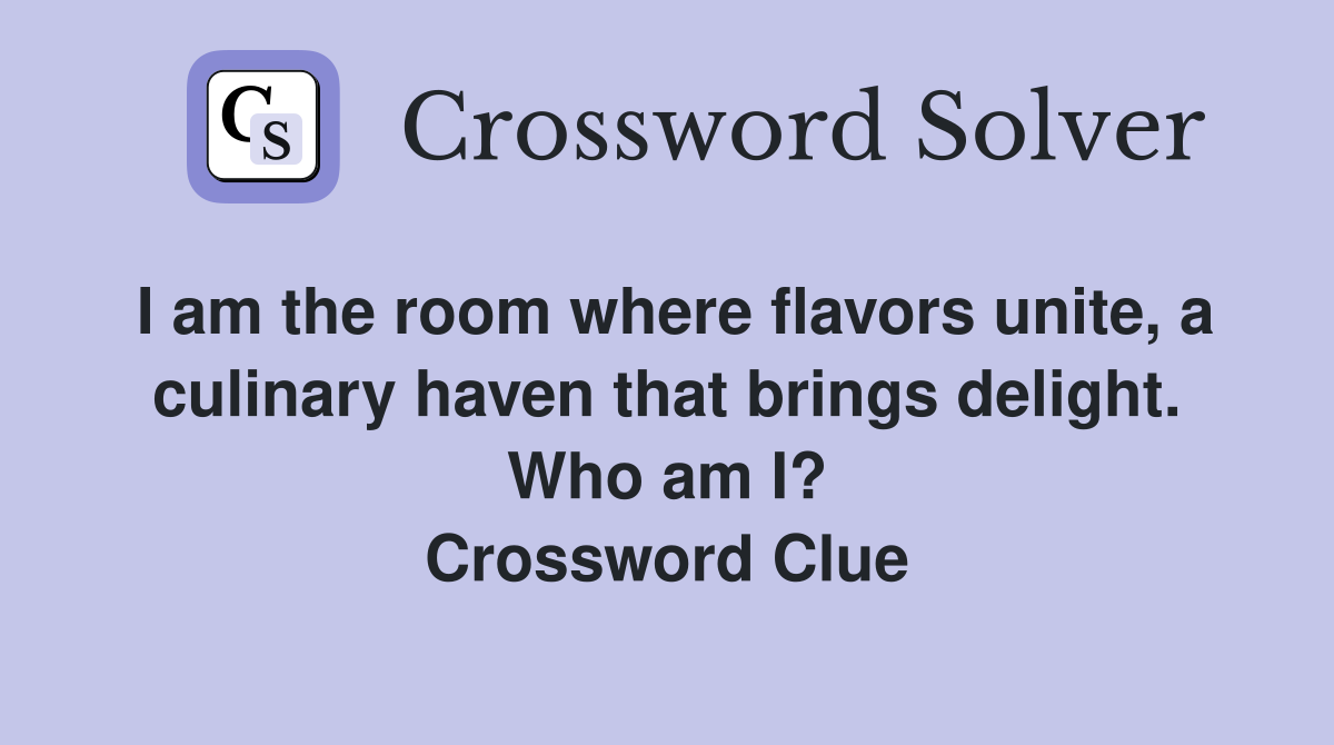 I am the room where flavors unite, a culinary haven that brings delight. Who am I? Crossword Clue