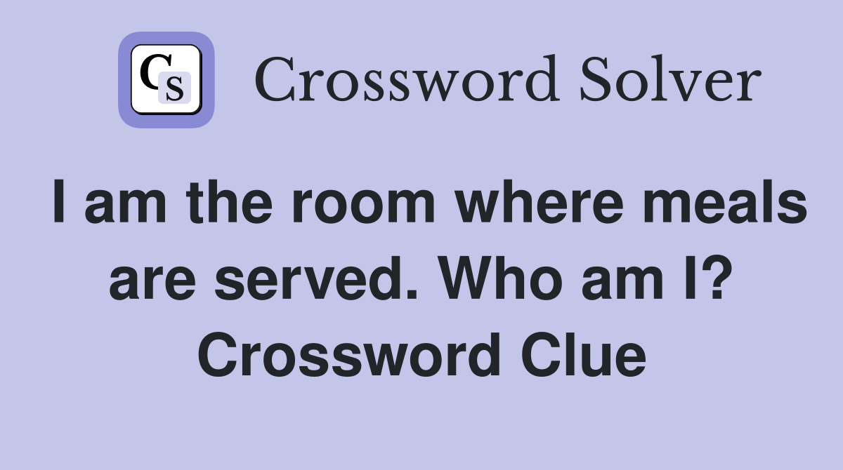 I am the room where meals are served. Who am I? Crossword Clue