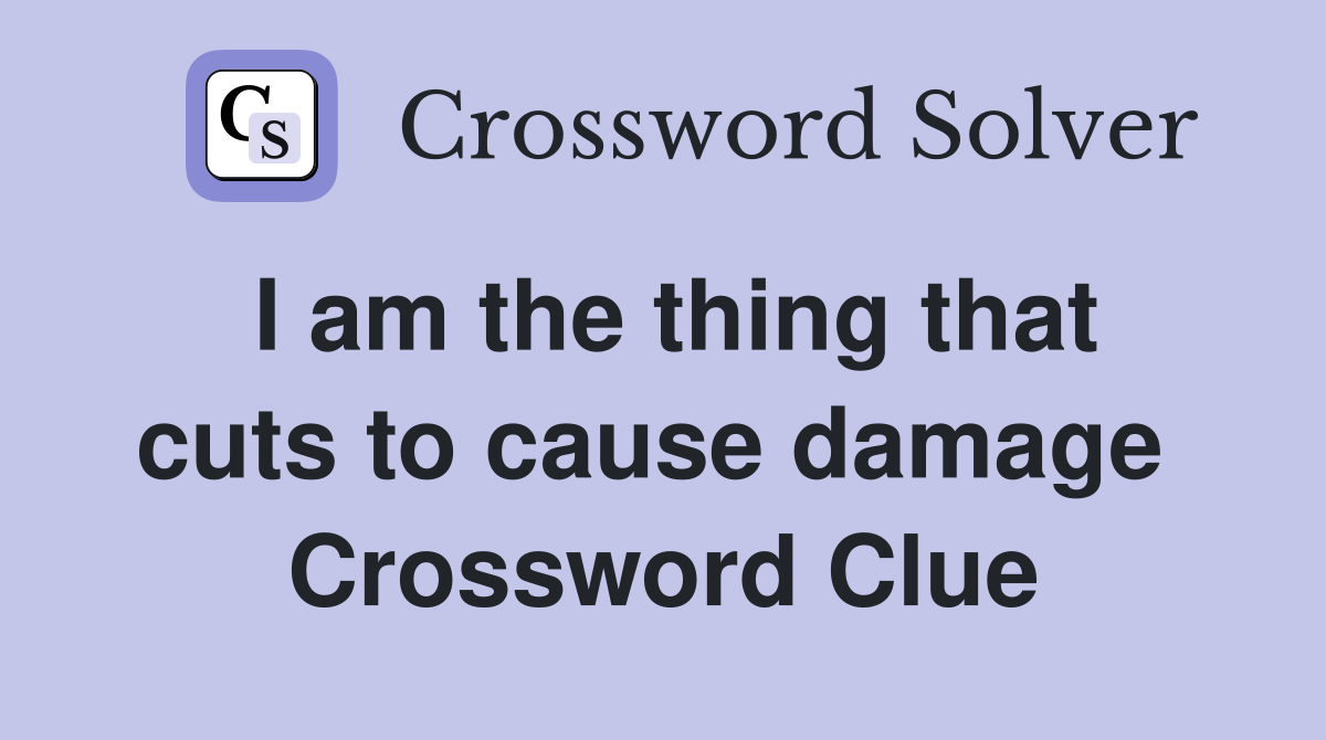 I am the thing that cuts to cause damage  Crossword Clue