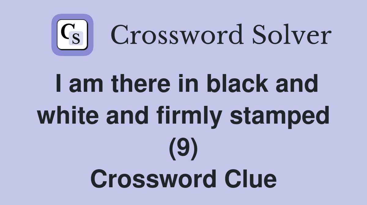 I am there in black and white and firmly stamped (9) Crossword Clue