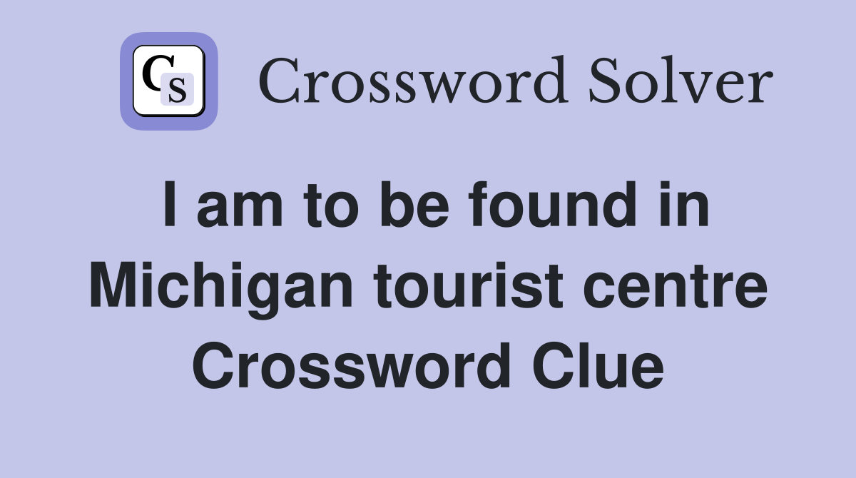 I am to be found in Michigan tourist centre Crossword Clue