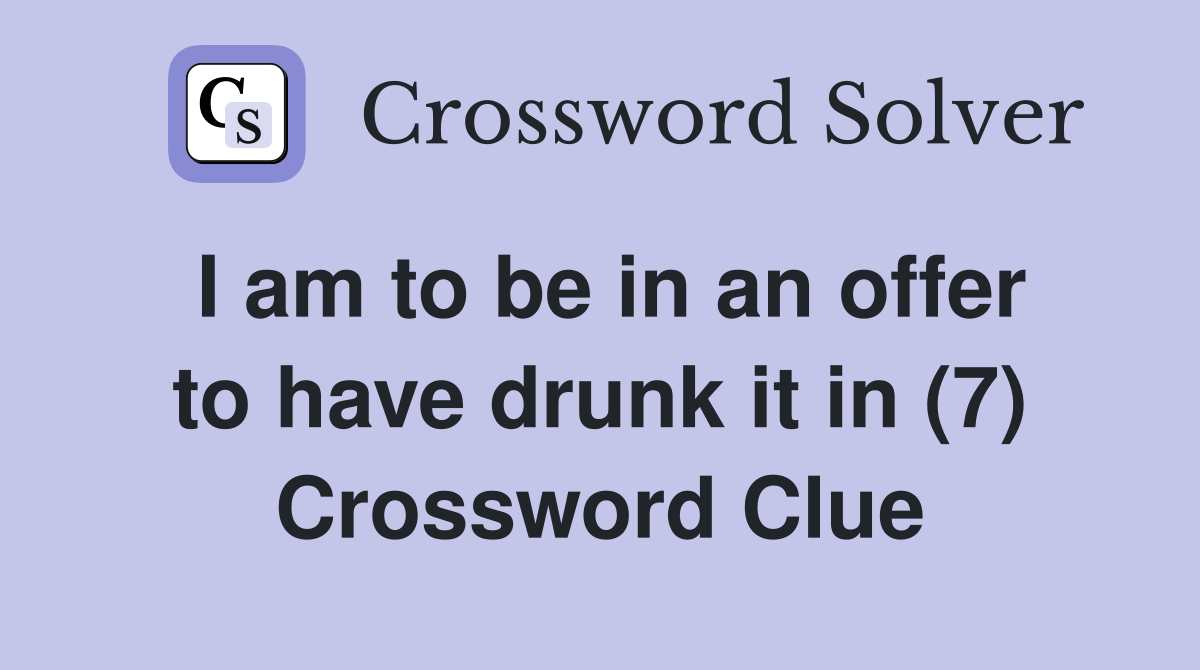 I am to be in an offer to have drunk it in (7) Crossword Clue